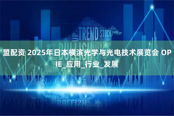 盟配资 2025年日本横滨光学与光电技术展览会 OPIE_应用_行业_发展