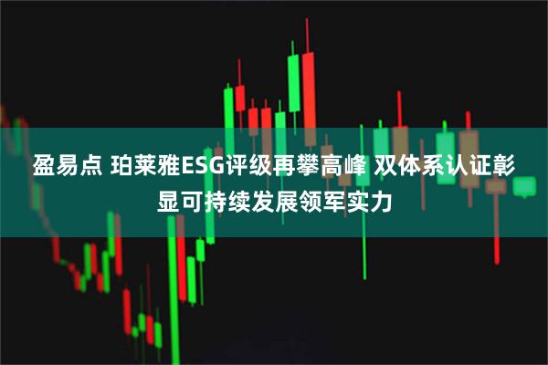 盈易点 珀莱雅ESG评级再攀高峰 双体系认证彰显可持续发展领军实力