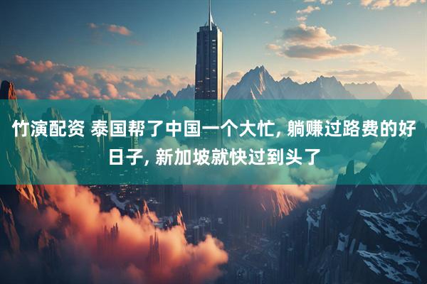 竹演配资 泰国帮了中国一个大忙, 躺赚过路费的好日子, 新加坡就快过到头了