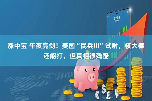 涨中宝 午夜亮剑！美国“民兵III”试射，核大棒还能打，但真相很残酷